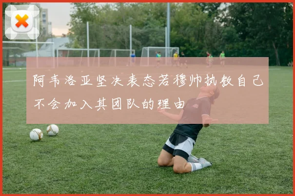 阿韦洛亚坚决表态若穆帅执教自己不会加入其团队的理由