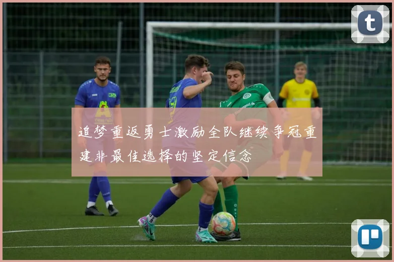 追梦重返勇士激励全队继续争冠重建非最佳选择的坚定信念