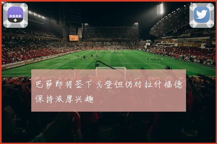 巴萨即将签下戈登但仍对拉什福德保持浓厚兴趣