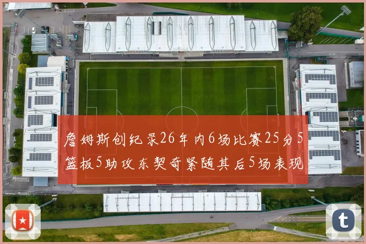 詹姆斯创纪录26年内6场比赛25分5篮板5助攻东契奇紧随其后5场表现出色