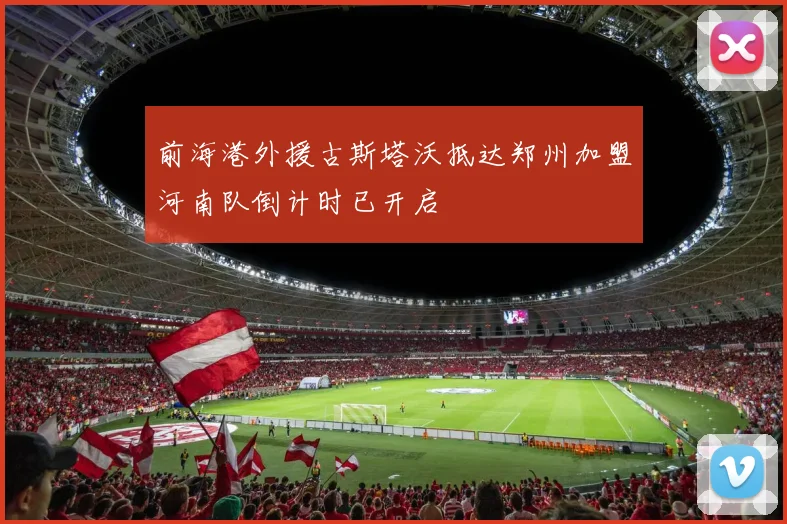 前海港外援古斯塔沃抵达郑州加盟河南队倒计时已开启