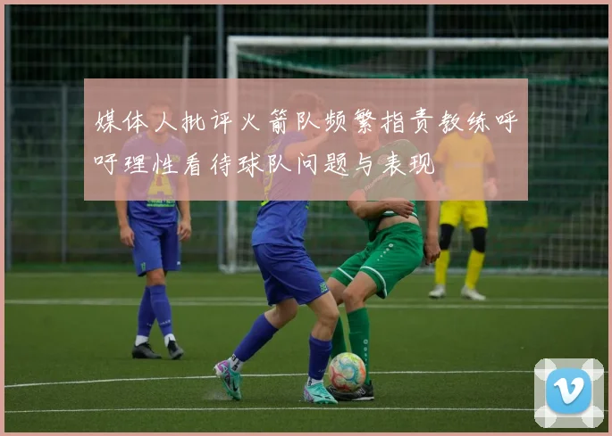 媒体人批评火箭队频繁指责教练呼吁理性看待球队问题与表现