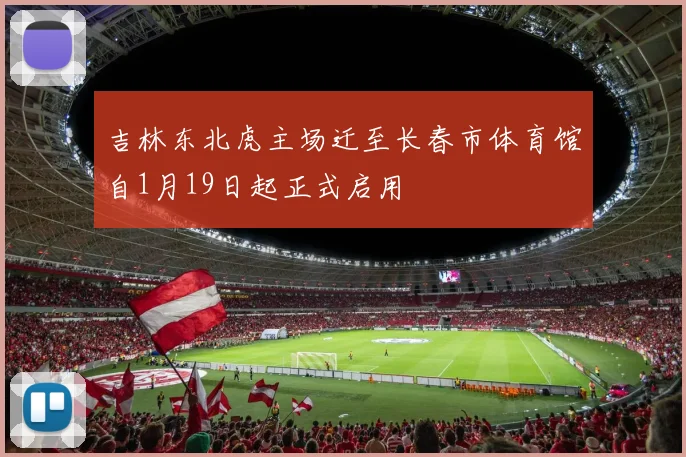 吉林东北虎主场迁至长春市体育馆自1月19日起正式启用
