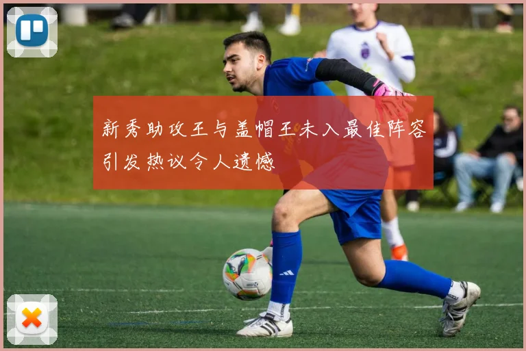 新秀助攻王与盖帽王未入最佳阵容引发热议令人遗憾