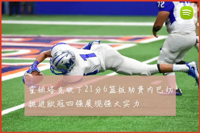 霍顿塔克砍下21分6篮板助费内巴切挺进欧冠四强展现强大实力