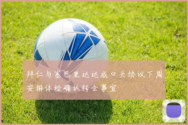 拜仁与塞巴里达达成口头协议下周安排体检确认转会事宜