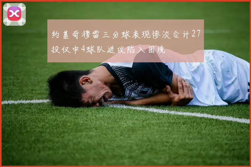 约基奇穆雷三分球表现惨淡合计27投仅中4球队进攻陷入困境